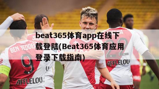 beat365体育app在线下载登陆(Beat365体育应用登录下载指南)