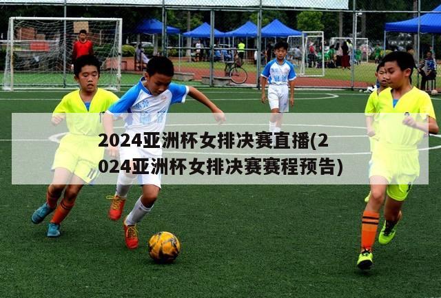 2024亚洲杯女排决赛直播(2024亚洲杯女排决赛赛程预告)
